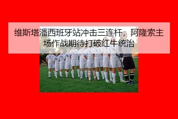 维斯塔潘西班牙站冲击三连杆，阿隆索主场作战期待打破红牛统治