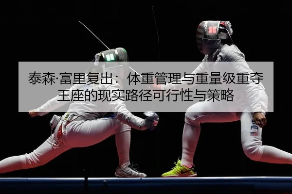 泰森·富里复出：体重管理与重量级重夺王座的现实路径可行性与策略